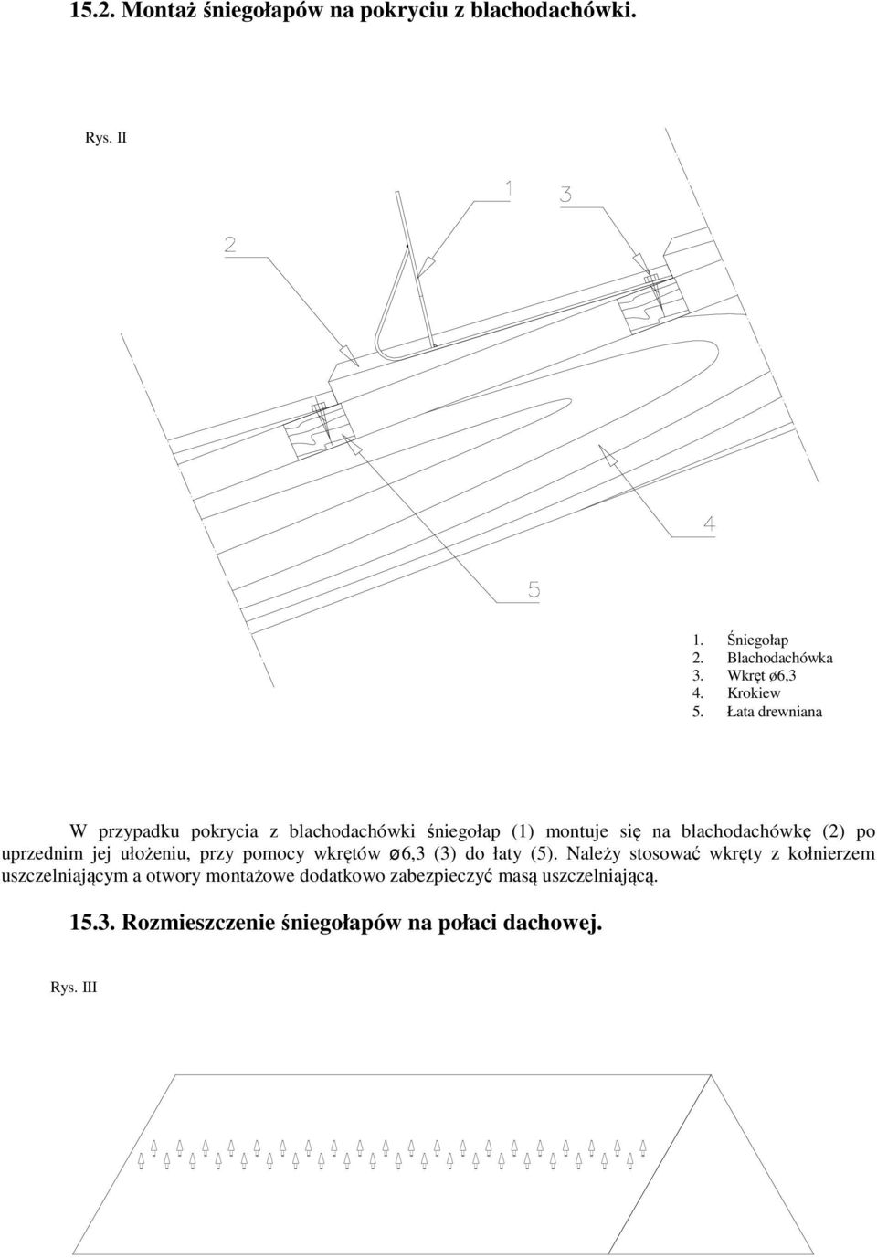 Łata drewniana W przypadku pokrycia z blachodachówki śniegołap (1) montuje się na blachodachówkę (2) po uprzednim