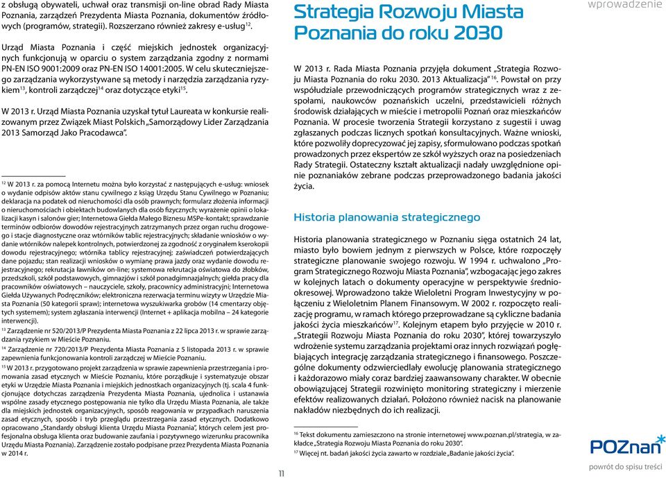 Urząd Miasta Poznania i część miejskich jednostek organizacyjnych funkcjonują w oparciu o system zarządzania zgodny z normami PN-EN ISO 9001:2009 oraz PN-EN ISO 14001:2005.