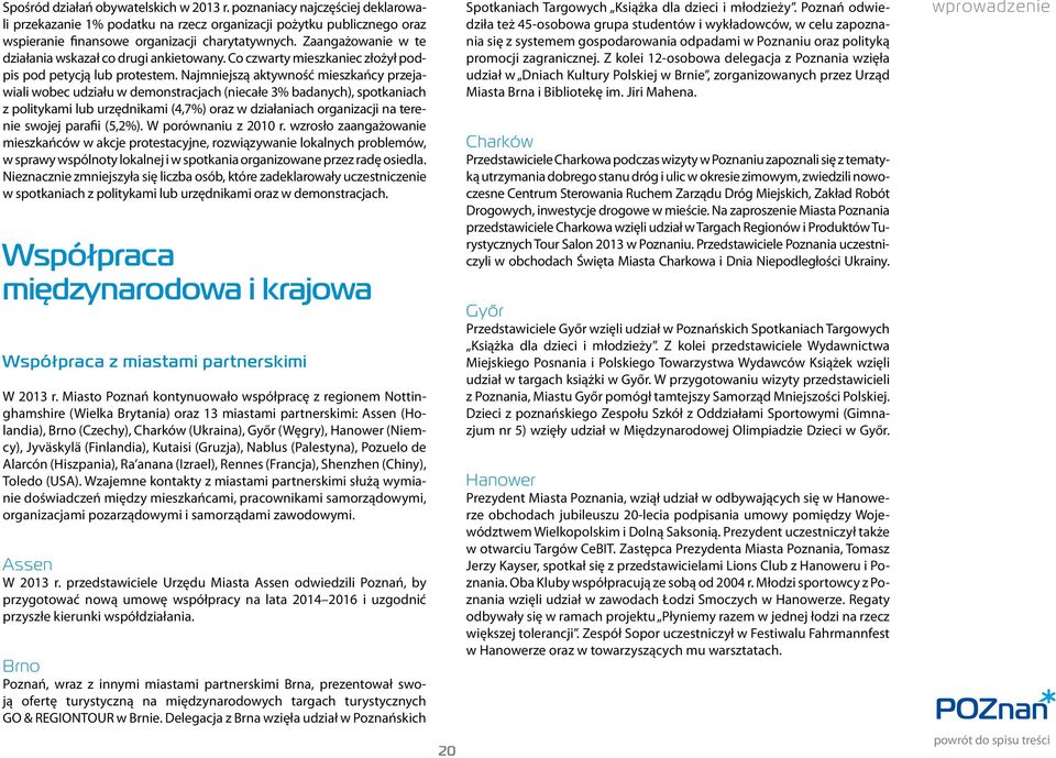 Najmniejszą aktywność mieszkańcy przejawiali wobec udziału w demonstracjach (niecałe 3% badanych), spotkaniach z politykami lub urzędnikami (4,7%) oraz w działaniach organizacji na terenie swojej