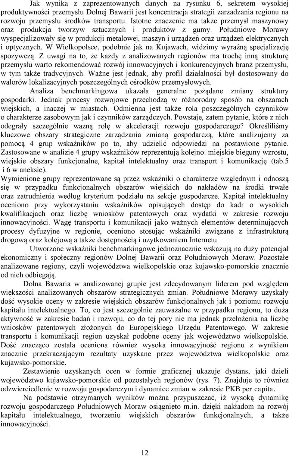 Południowe Morawy wyspecjalizowały się w produkcji metalowej, maszyn i urządzeń oraz urządzeń elektrycznych i optycznych.