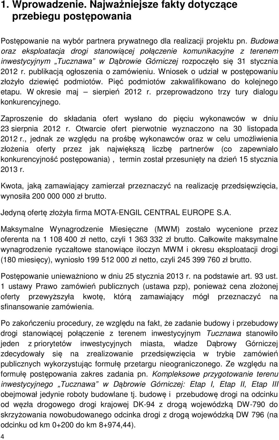 Wniosek o udział w postępowaniu złożyło dziewięć podmiotów. Pięć podmiotów zakwalifikowano do kolejnego etapu. W okresie maj sierpień 2012 r. przeprowadzono trzy tury dialogu konkurencyjnego.