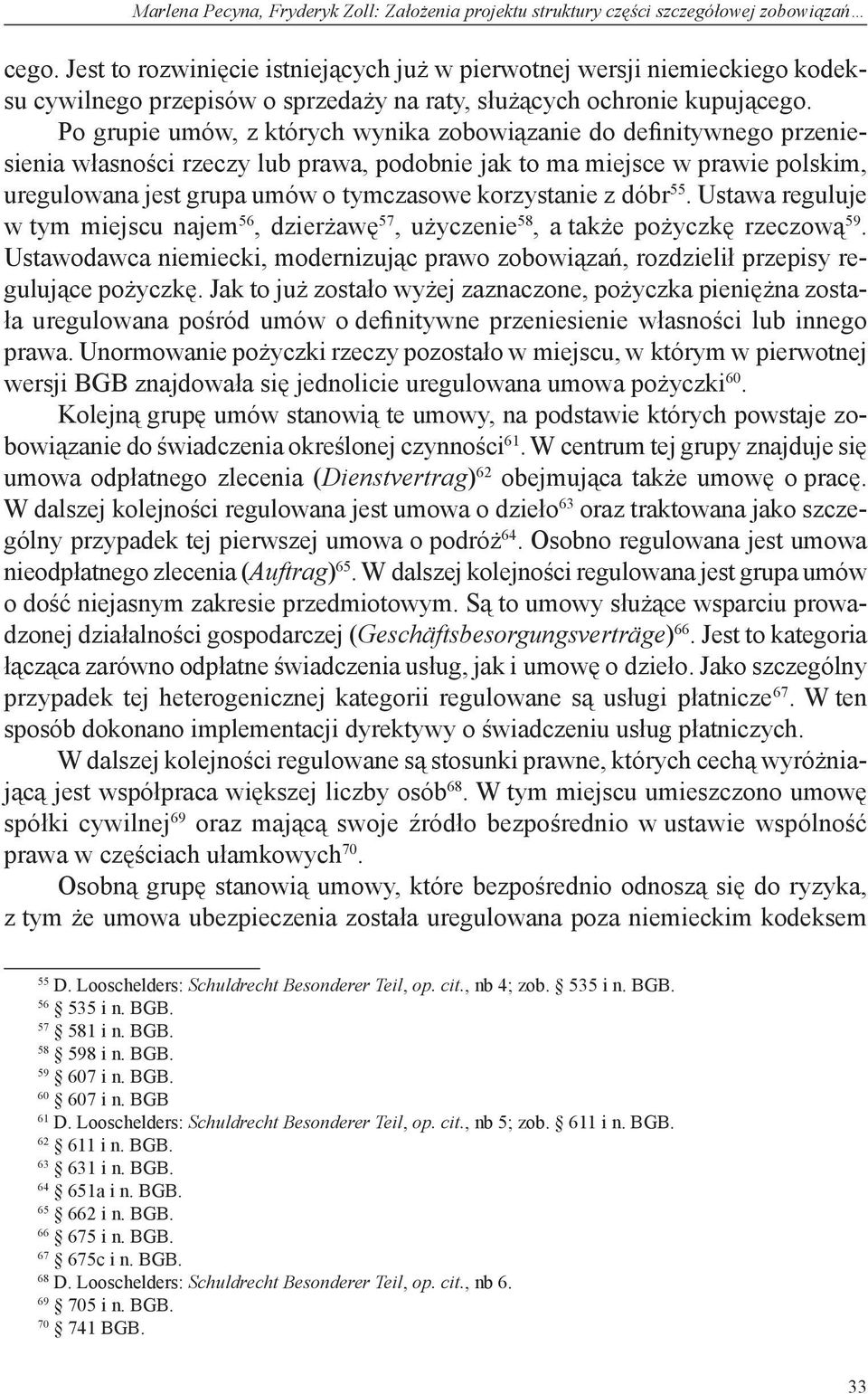 Po grupie umów, z których wynika zobowiązanie do definitywnego przeniesienia własności rzeczy lub prawa, podobnie jak to ma miejsce w prawie polskim, uregulowana jest grupa umów o tymczasowe