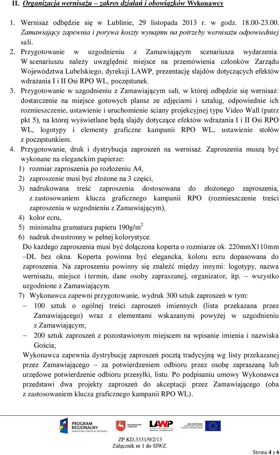 W scenariuszu należy uwzględnić miejsce na przemówienia członków Zarządu Województwa Lubelskiego, dyrekcji LAWP, prezentację slajdów dotyczących efektów wdrażania I i II Osi RPO WL, poczęstunek. 3.