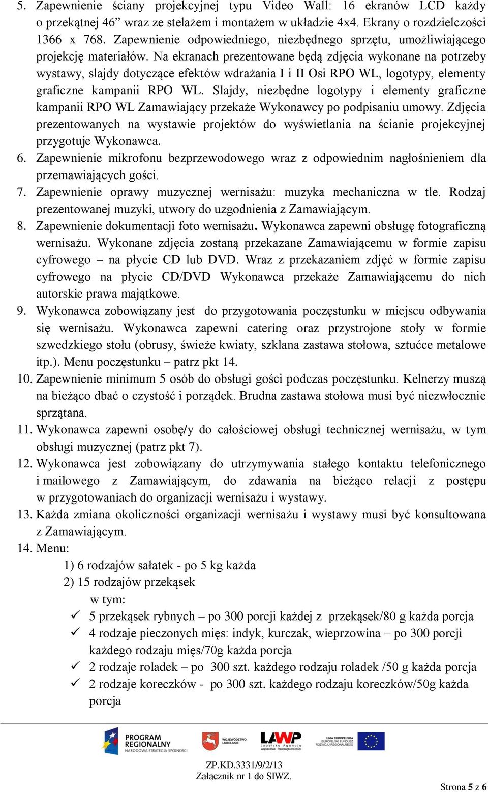 Na ekranach prezentowane będą zdjęcia wykonane na potrzeby wystawy, slajdy dotyczące efektów wdrażania I i II Osi RPO WL, logotypy, elementy graficzne kampanii RPO WL.