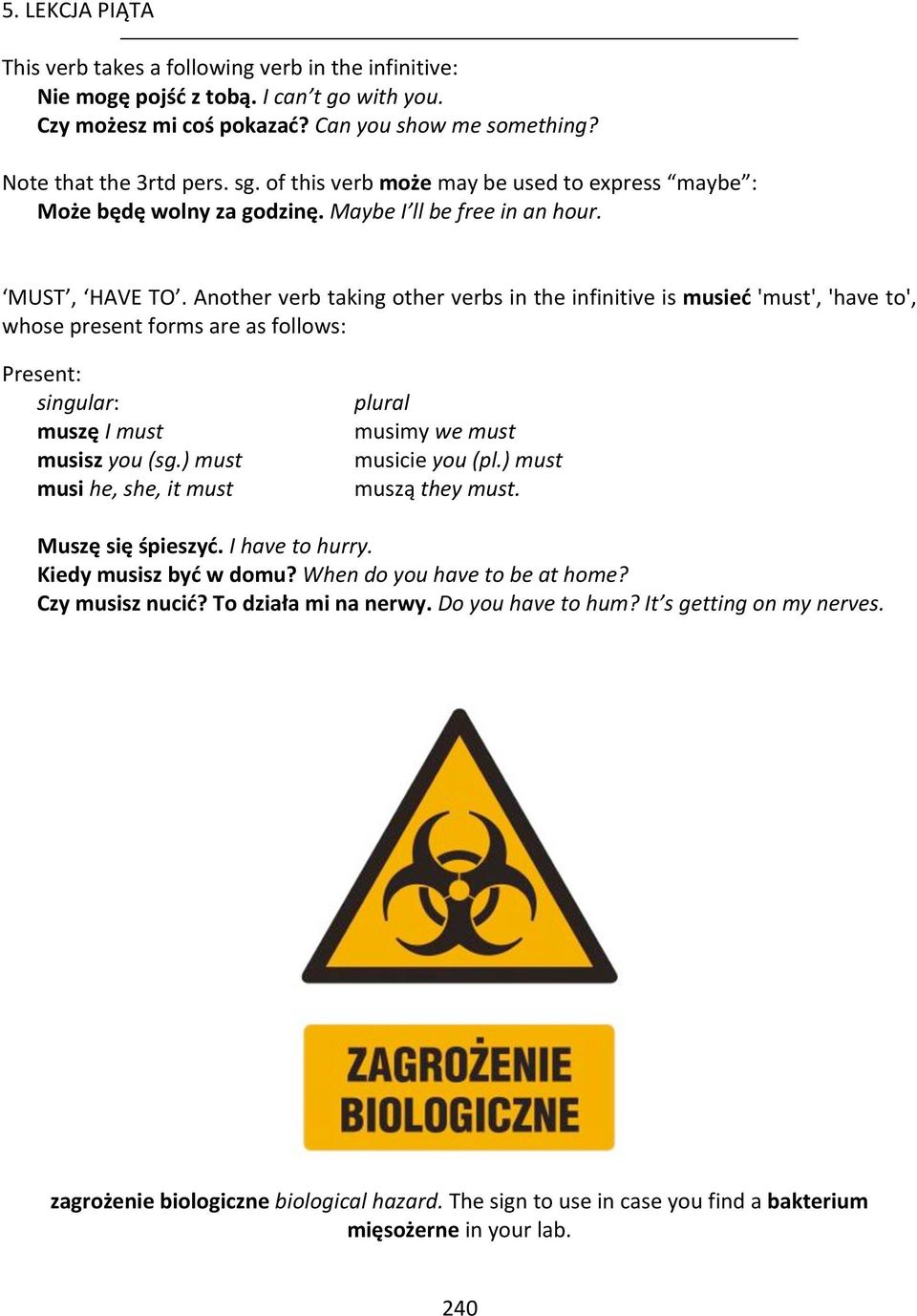 Another verb taking other verbs in the infinitive is musieć 'must', 'have to', whose present forms are as follows: Present: singular: muszę I must musisz you (sg.