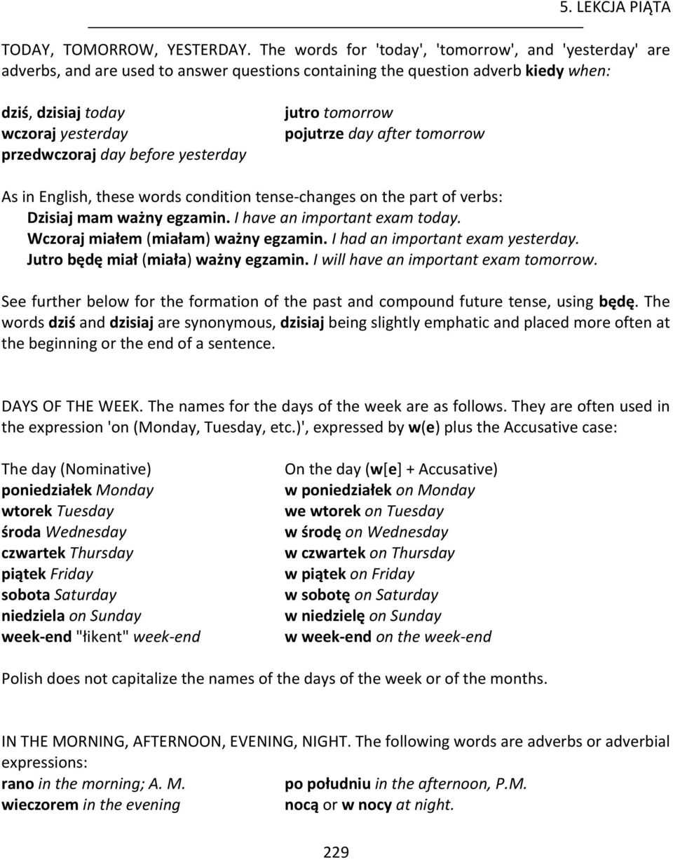 before yesterday jutro tomorrow pojutrze day after tomorrow As in English, these words condition tense- changes on the part of verbs: Dzisiaj mam ważny egzamin. I have an important exam today.