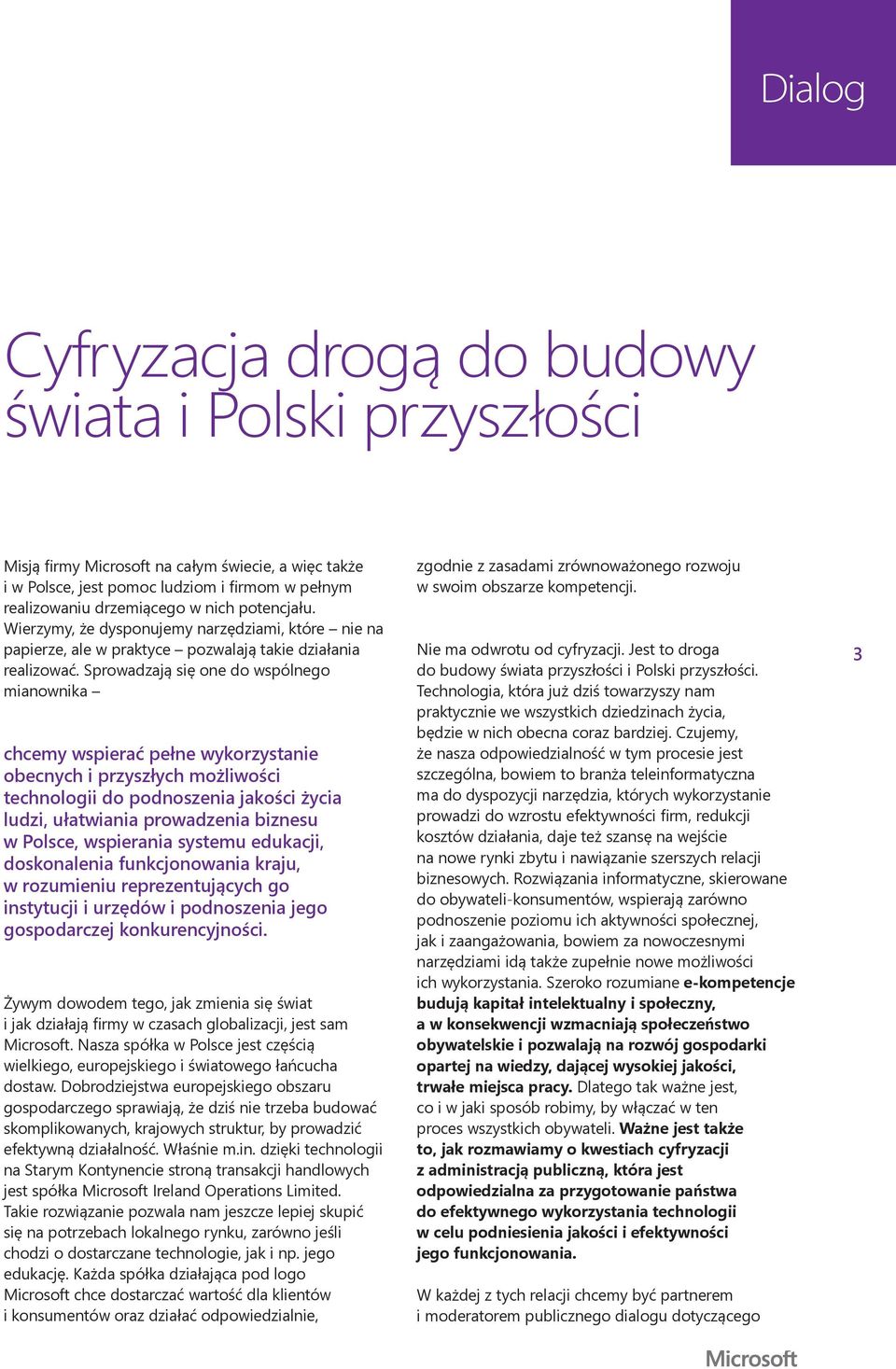 Sprowadzają się one do wspólnego mianownika chcemy wspierać pełne wykorzystanie obecnych i przyszłych możliwości technologii do podnoszenia jakości życia ludzi, ułatwiania prowadzenia biznesu w