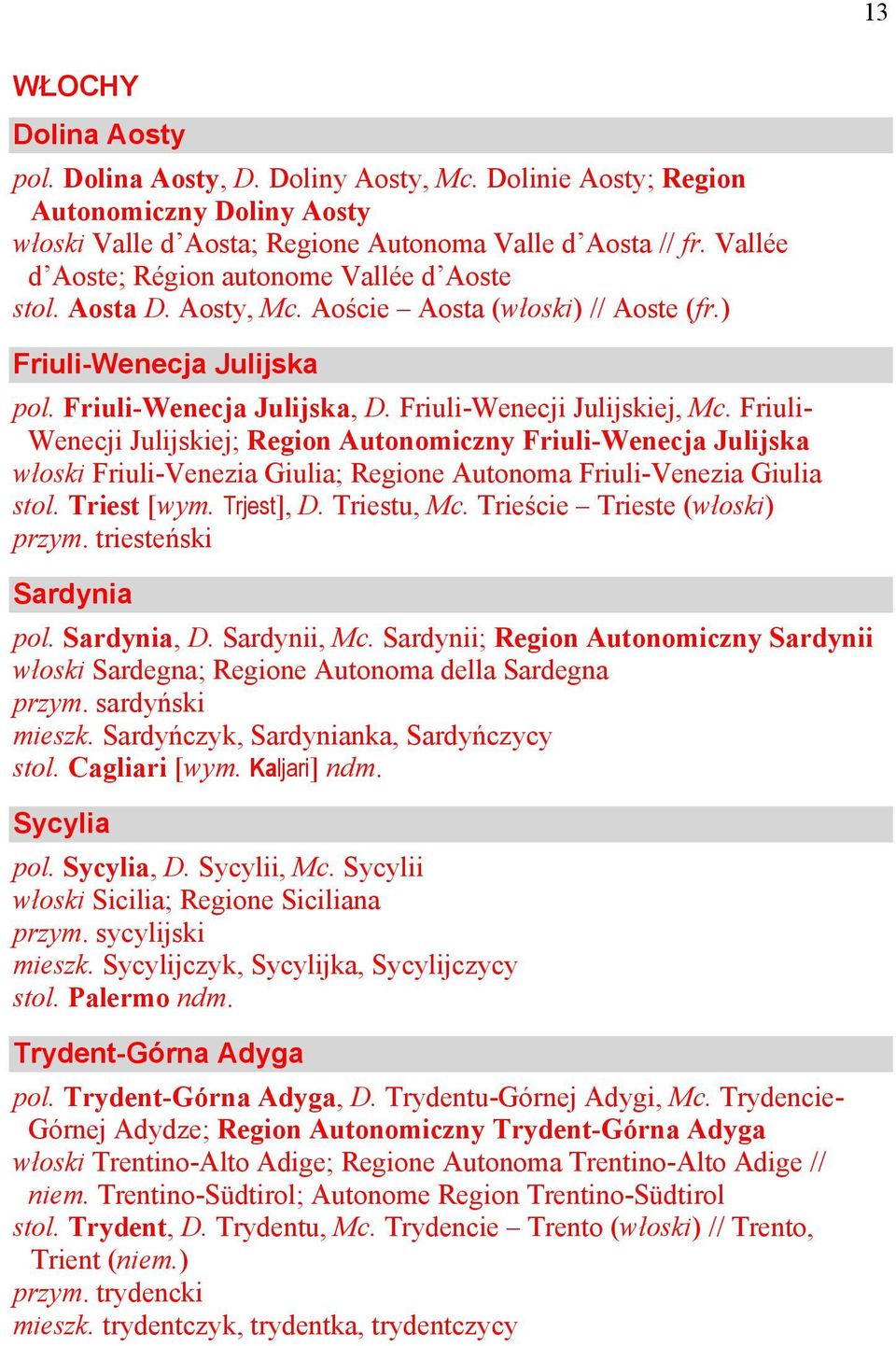 Friuli- Wenecji Julijskiej; Region Autonomiczny Friuli-Wenecja Julijska włoski Friuli-Venezia Giulia; Regione Autonoma Friuli-Venezia Giulia stol. Triest [wym. Trjest], D. Triestu, Mc.