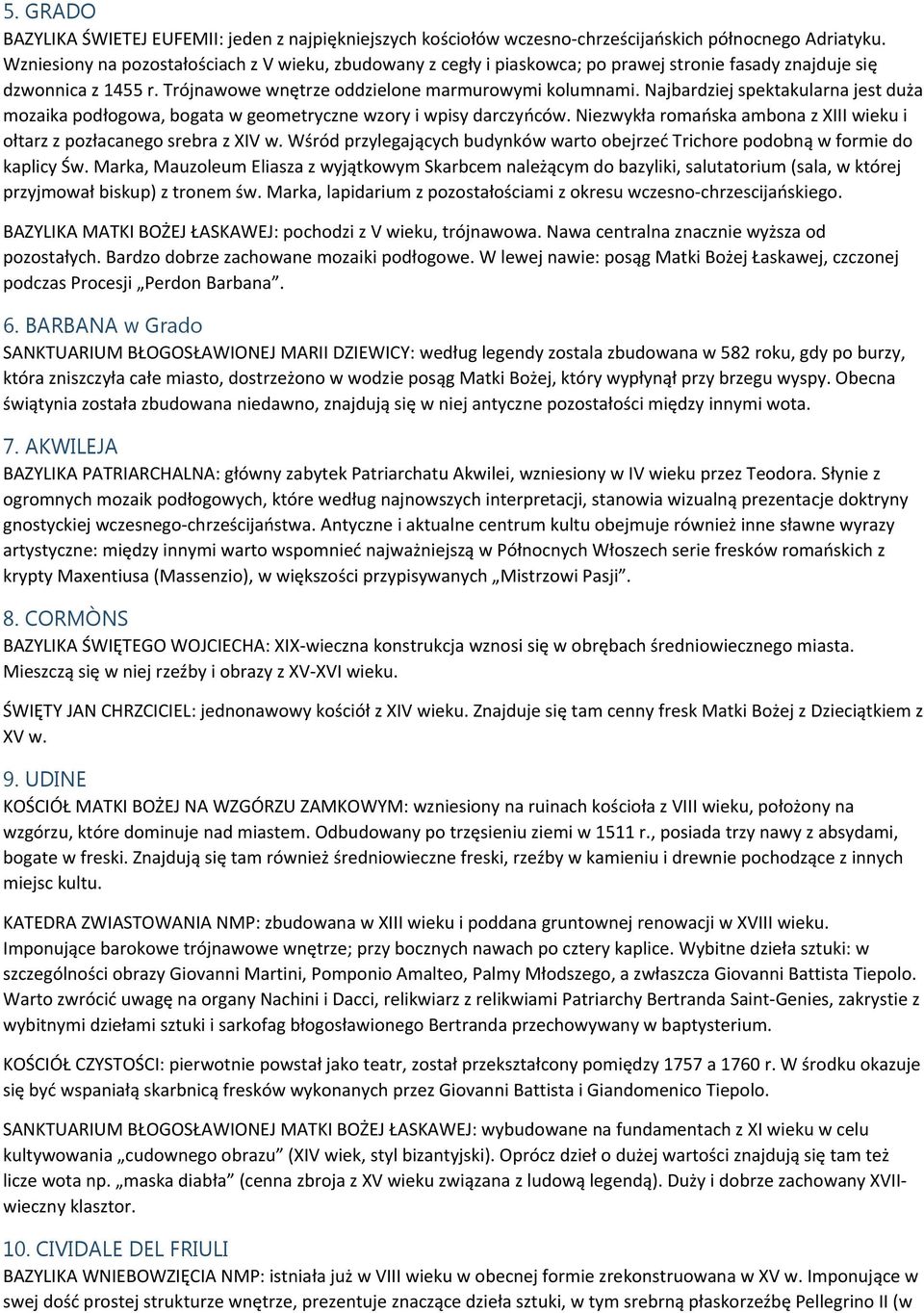 Najbardziej spektakularna jest duża mozaika podłogowa, bogata w geometryczne wzory i wpisy darczyńców. Niezwykła romańska ambona z XIII wieku i ołtarz z pozłacanego srebra z XIV w.