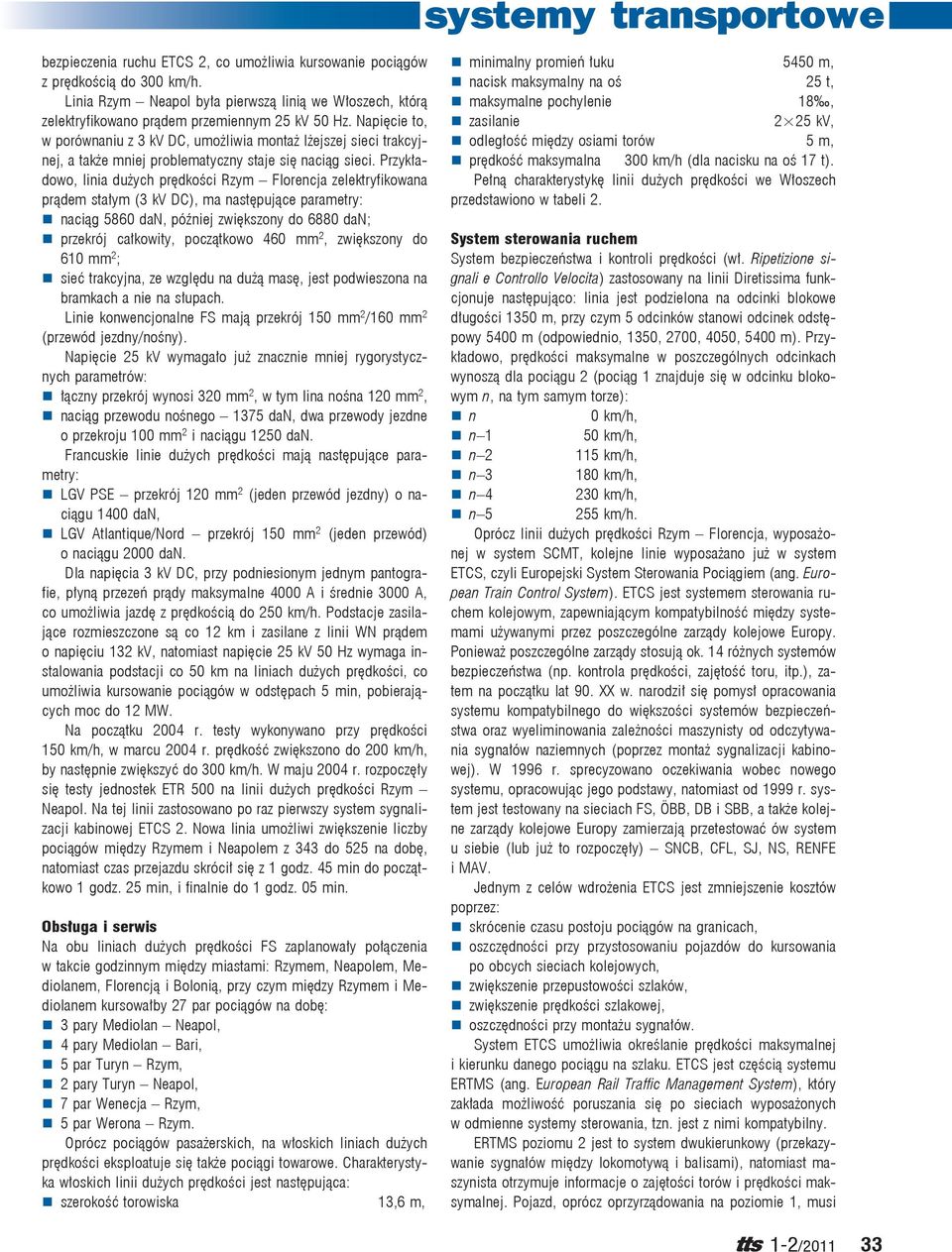 Przykładowo, linia dużych prędkości Rzym Florencja zelektryfikowana prądem stałym (3 kv DC), ma następujące parametry: naciąg 5860 dan, później zwiększony do 6880 dan; przekrój całkowity, początkowo