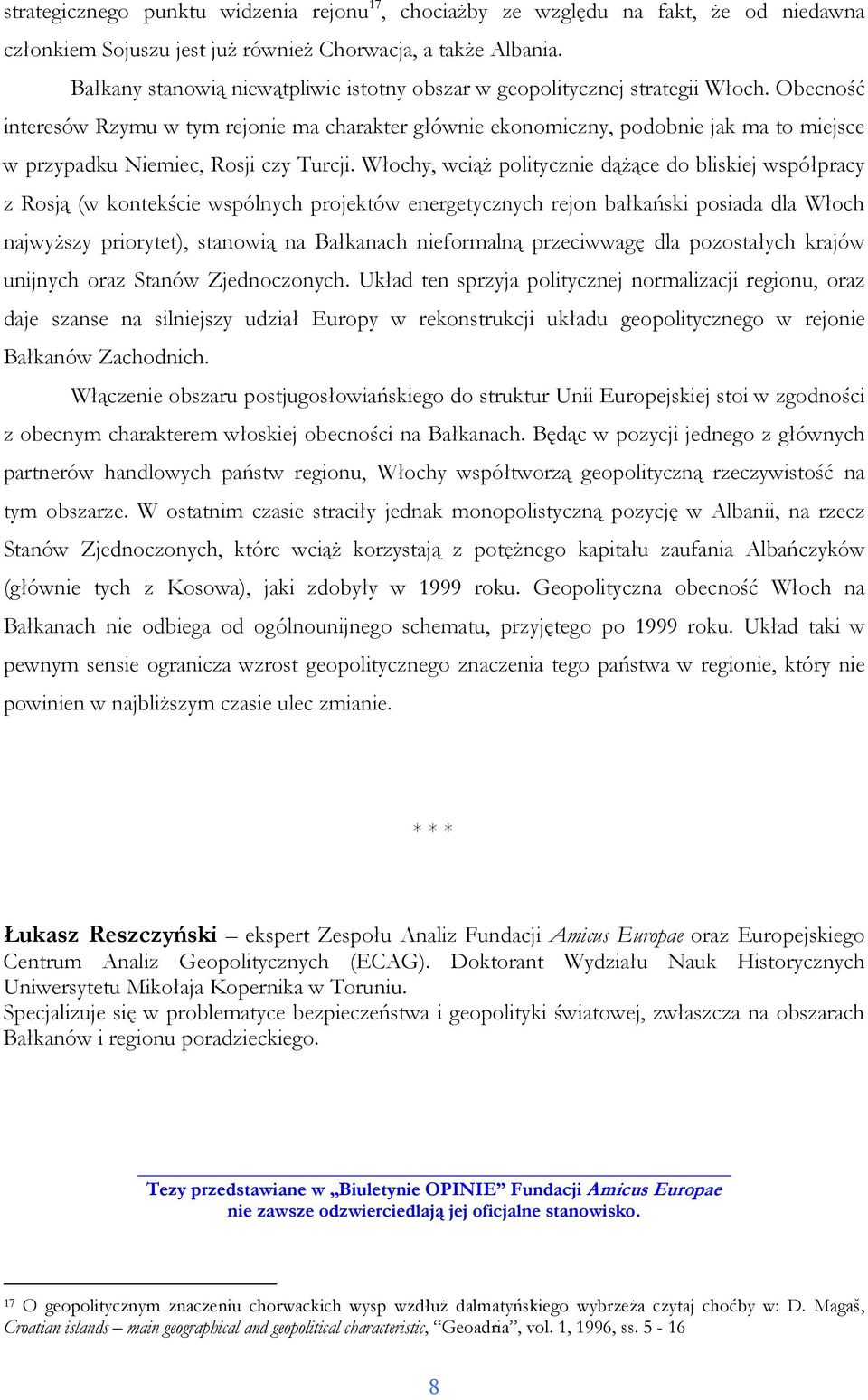 Obecność interesów Rzymu w tym rejonie ma charakter głównie ekonomiczny, podobnie jak ma to miejsce w przypadku Niemiec, Rosji czy Turcji.