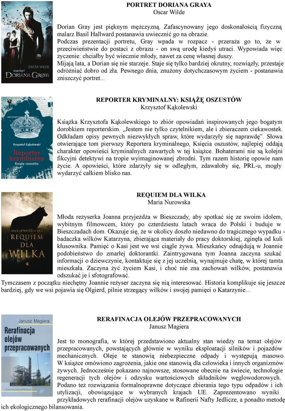 Wypowiada więc życzenie: chciałby być wiecznie młody, nawet za cenę własnej duszy. Mijają lata, a Dorian się nie starzeje.