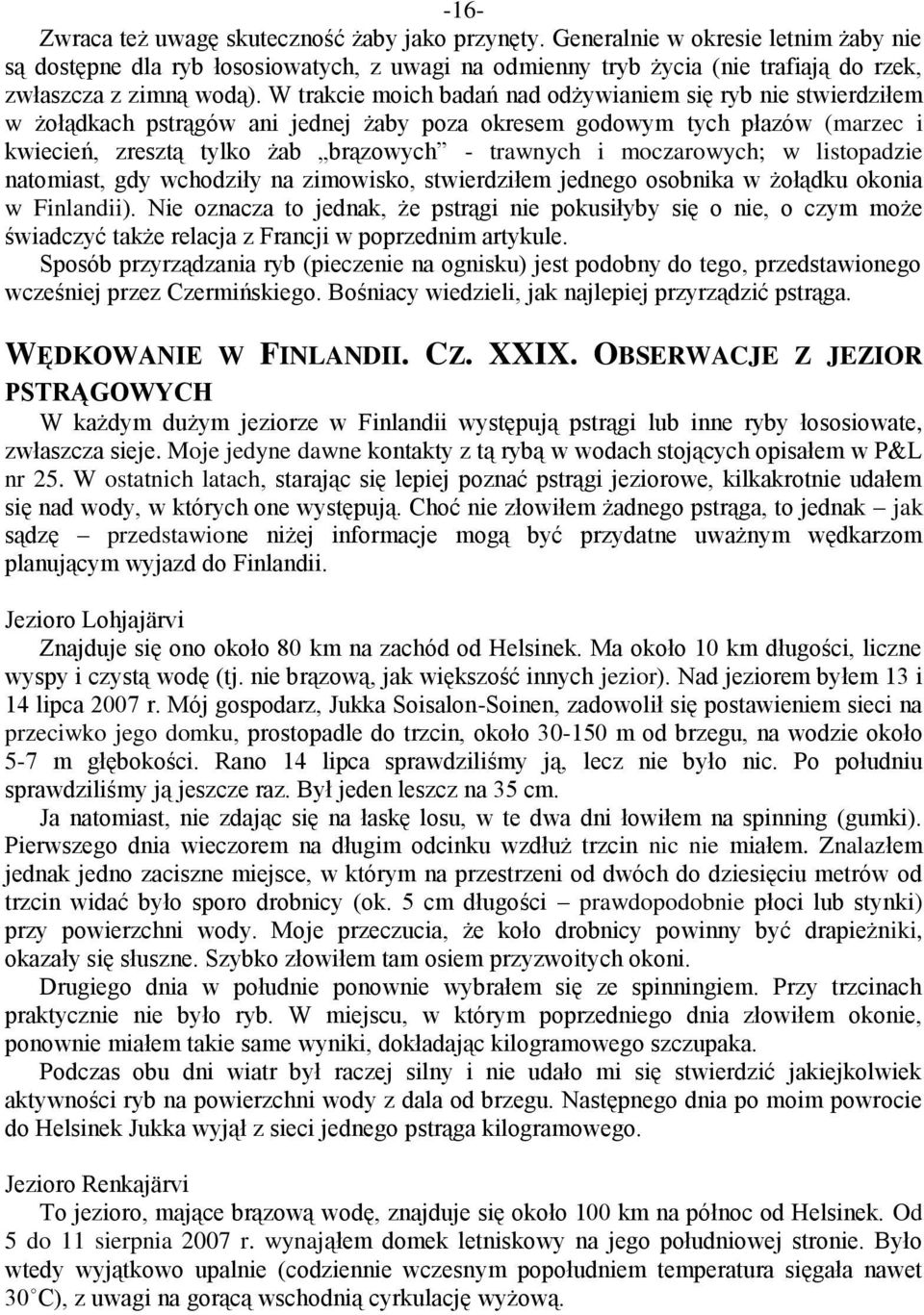 W trakcie moich badań nad odżywianiem się ryb nie stwierdziłem w żołądkach pstrągów ani jednej żaby poza okresem godowym tych płazów (marzec i kwiecień, zresztą tylko żab brązowych - trawnych i