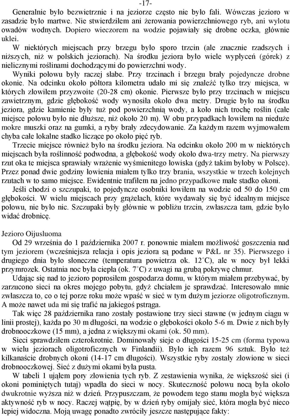 Na środku jeziora było wiele wypłyceń (górek) z nielicznymi roślinami dochodzącymi do powierzchni wody. Wyniki połowu były raczej słabe. Przy trzcinach i brzegu brały pojedyncze drobne okonie.