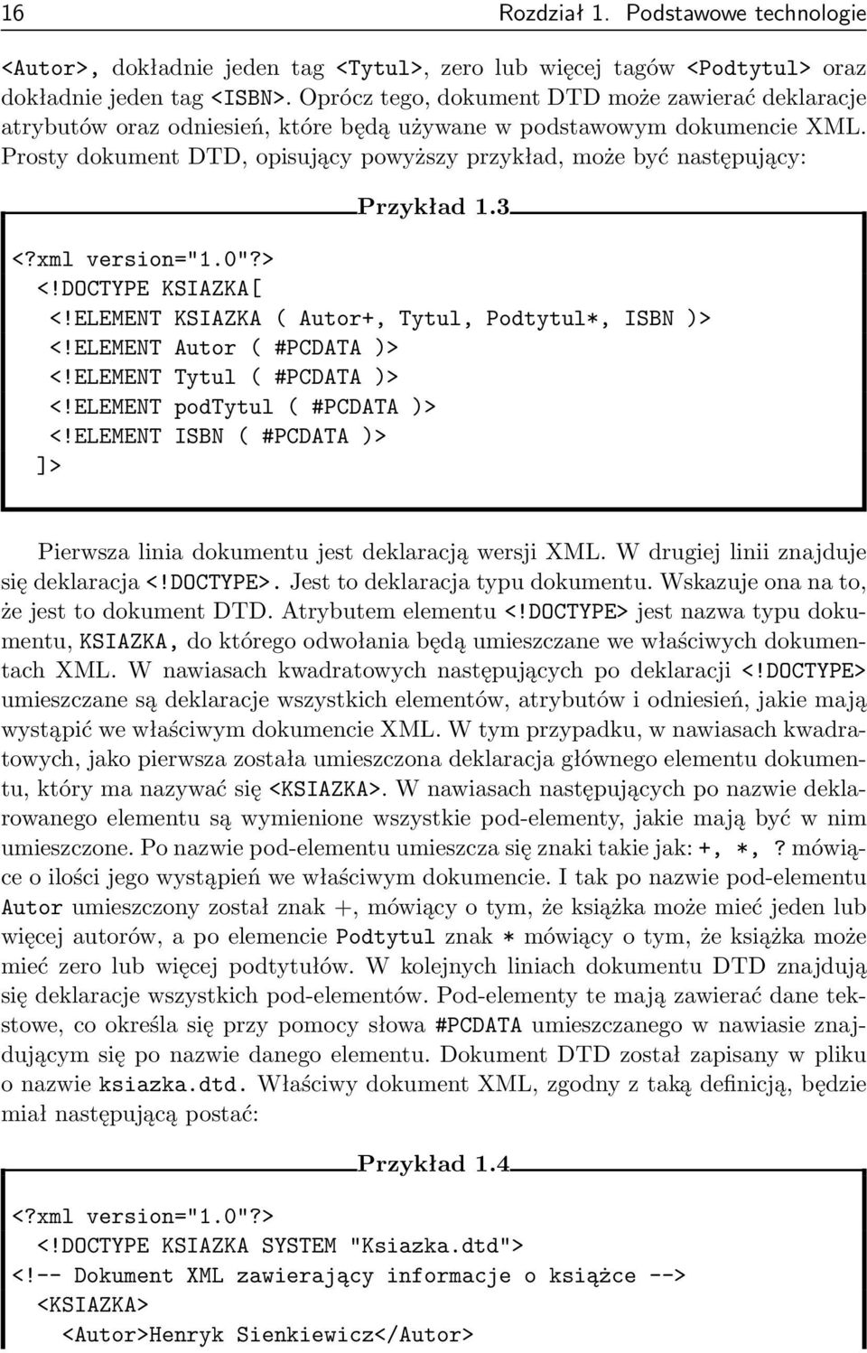 Prosty dokument DTD, opisujący powyższy przykład, może być następujący: Przykład 1.3 <?xml version="1.0"?> <!DOCTYPE KSIAZKA[ <!ELEMENT KSIAZKA ( Autor+, Tytul, Podtytul*, ISBN )> <!