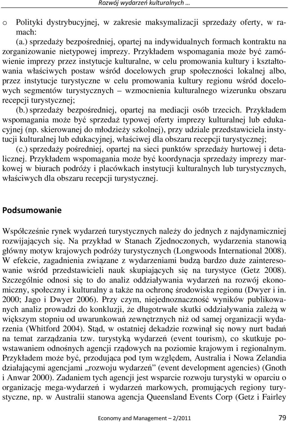 Przykładem wspomagania może być zamówienie imprezy przez instytucje kulturalne, w celu promowania kultury i kształtowania właściwych postaw wśród docelowych grup społeczności lokalnej albo, przez