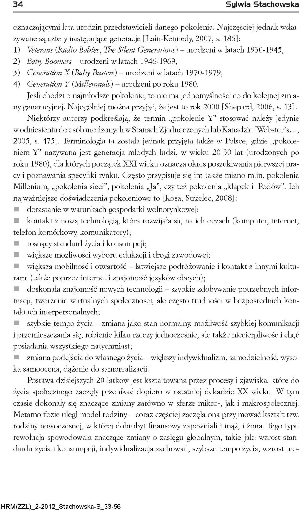 Generation Y (Millennials) urodzeni po roku 1980. Jeśli chodzi o najmłodsze pokolenie, to nie ma jednomyślności co do kolejnej zmiany generacyjnej.