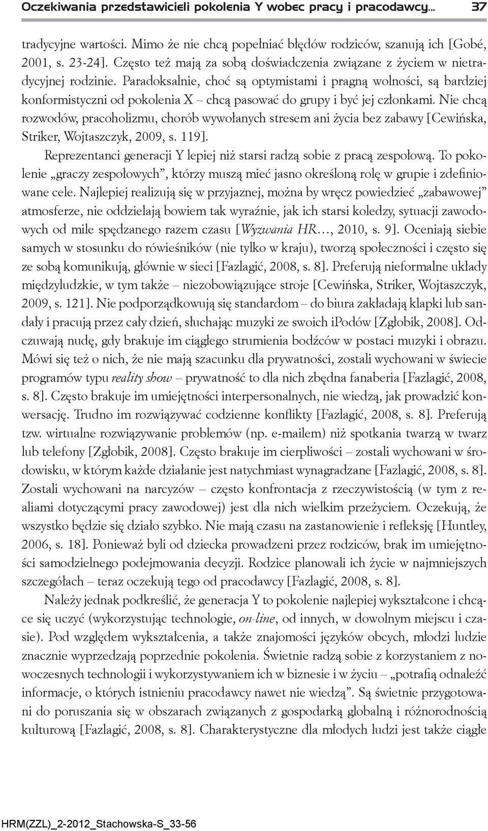 Paradoksalnie, choć są optymistami i pragną wolności, są bardziej konformistyczni od pokolenia X chcą pasować do grupy i być jej członkami.