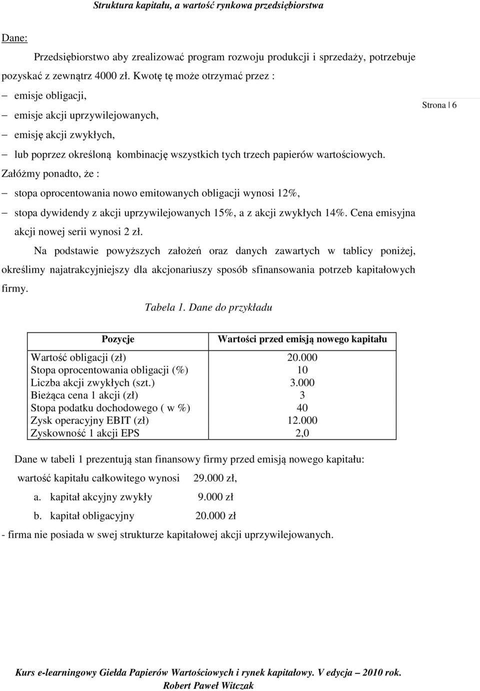 Złóżmy pondto, że : stop oprocentowni nowo emitownych obligcji wynosi 12%, stop dywidendy z kcji uprzywilejownych 15%, z kcji zwykłych 14%. Cen emisyjn kcji nowej serii wynosi 2 zł.