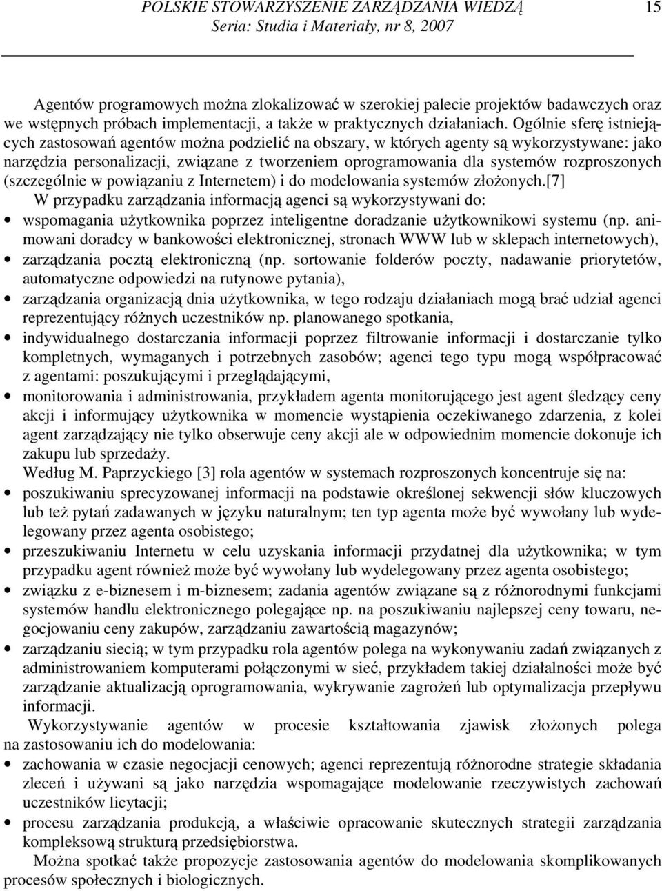 Ogólnie sferę istniejących zastosowań agentów można podzielić na obszary, w których agenty są wykorzystywane: jako narzędzia personalizacji, związane z tworzeniem oprogramowania dla systemów