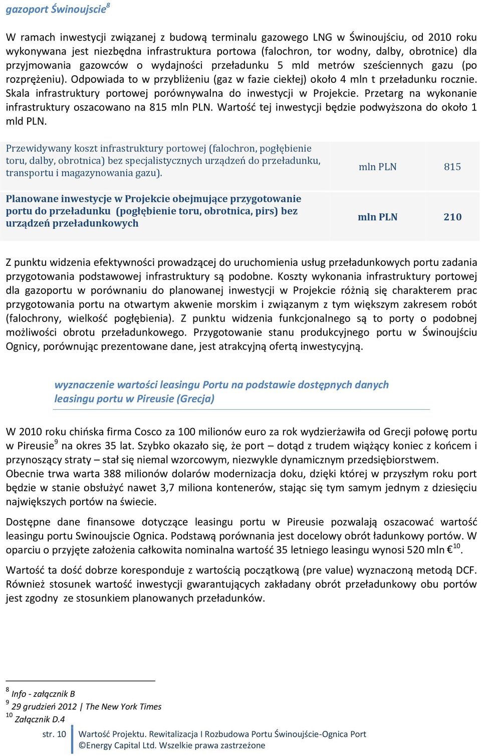 Skala infrastruktury portowej porównywalna do inwestycji w Projekcie. Przetarg na wykonanie infrastruktury oszacowano na 815 mln PLN. Wartość tej inwestycji będzie podwyższona do około 1 mld PLN.