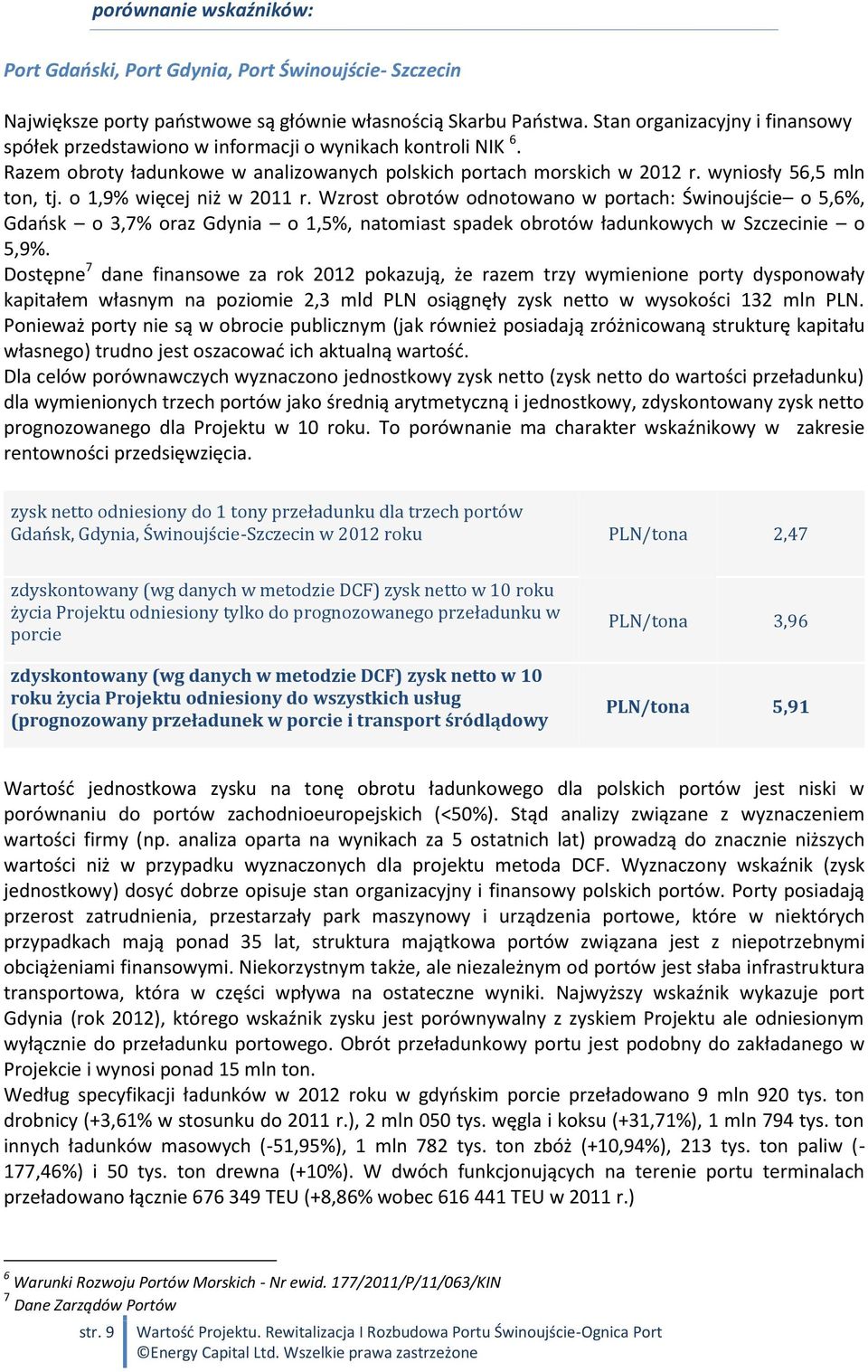 o 1,9% więcej niż w 2011 r. Wzrost obrotów odnotowano w portach: Świnoujście o 5,6%, Gdańsk o 3,7% oraz Gdynia o 1,5%, natomiast spadek obrotów ładunkowych w Szczecinie o 5,9%.