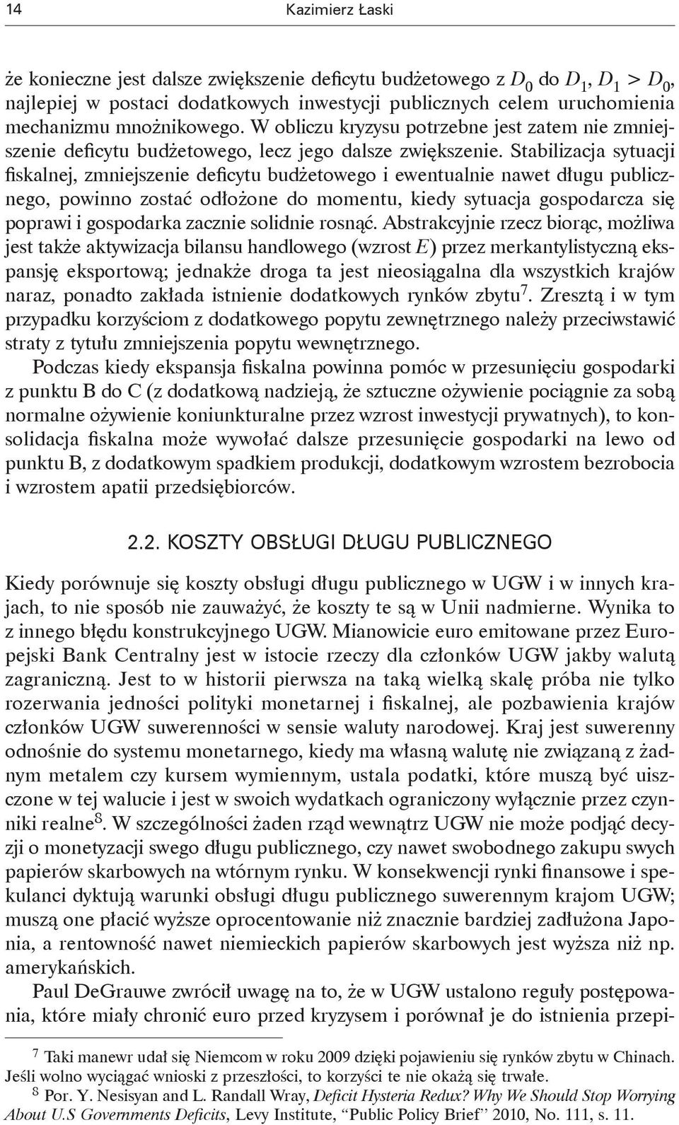 Stabilizacja sytuacji fiskalnej, zmniejszenie deficytu budżetowego i ewentualnie nawet długu publicznego, powinno zostać odłożone do momentu, kiedy sytuacja gospodarcza się poprawi i gospodarka