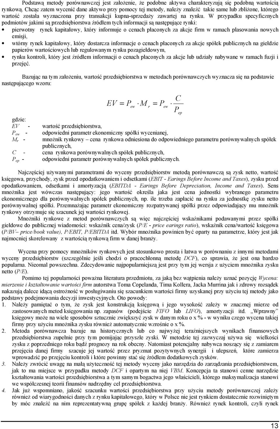 W przypadku specyficzych podmiotów jakimi są przedsiębiorstwa źródłem tych iformacji są astępujące ryki: pierwoty ryek kapitałowy, który iformuje o ceach płacoych za akcje firm w ramach plasowaia