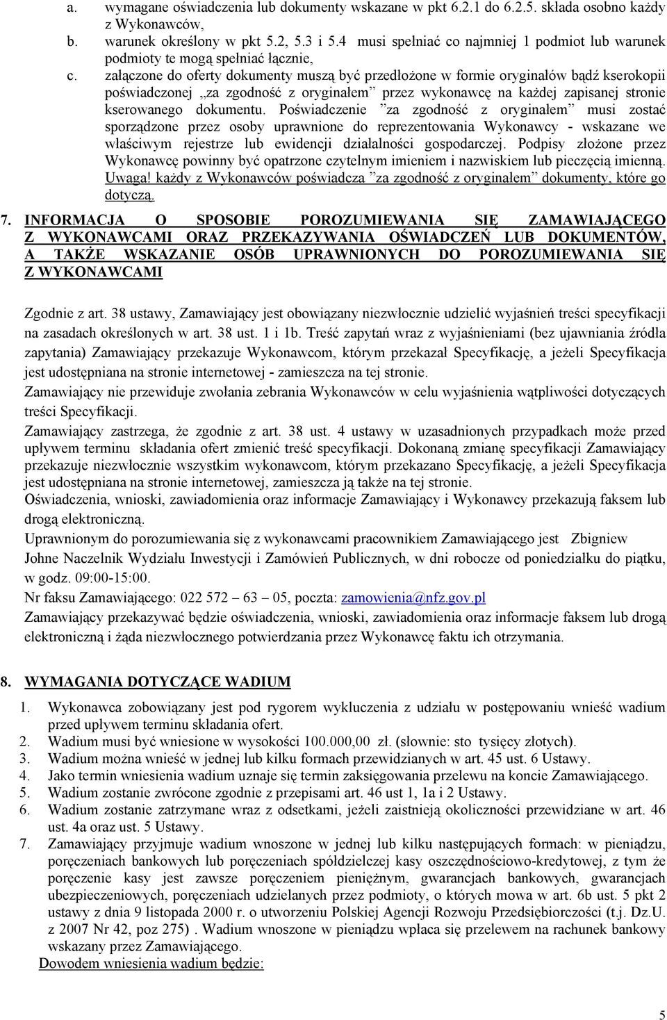 załączone do oferty dokumenty muszą być przedłożone w formie oryginałów bądź kserokopii poświadczonej za zgodność z oryginałem przez wykonawcę na każdej zapisanej stronie kserowanego dokumentu.