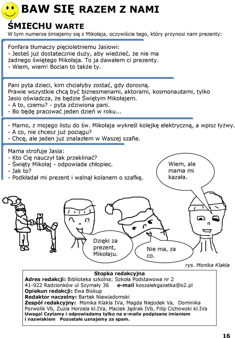 Prawie wszystkie chcą być biznesmenami, aktorami, kosmonautami, tylko Jasio oświadcza, że będzie Świętym Mikołajem. - A to, czemu? - pyta zdziwiona pani. - Bo będę pracować jeden dzień w roku.