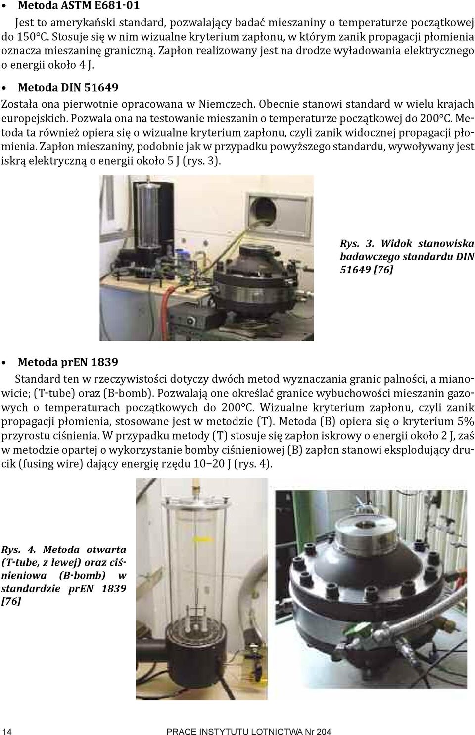 Metoda DIN 51649 Została ona pierwotnie opracowana w Niemczech. Obecnie stanowi standard w wielu krajach europejskich. Pozwala ona na testowanie mieszanin o temperaturze początkowej do 200 C.