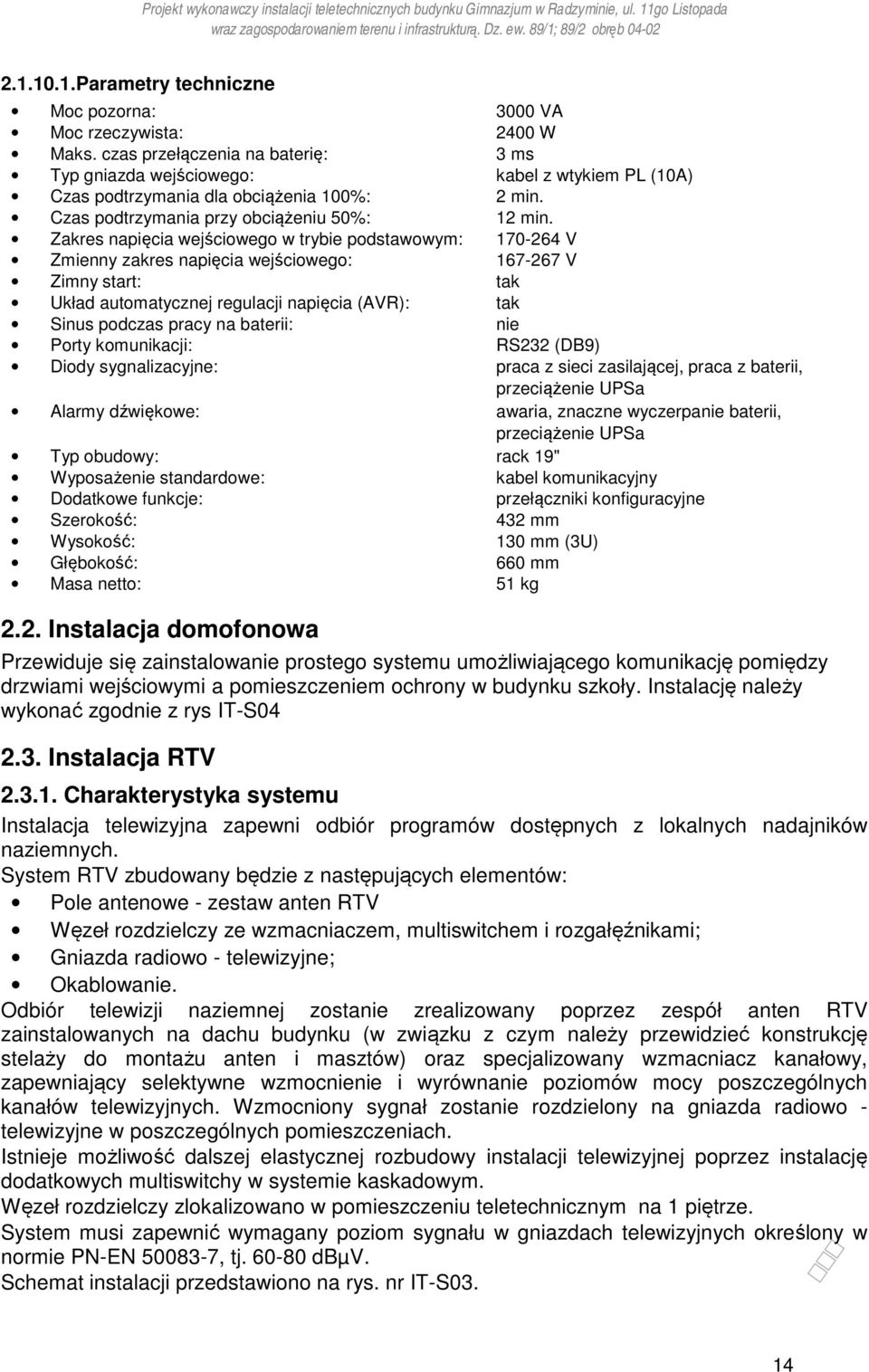 Zakres napięcia wejściowego w trybie podstawowym: 170-264 V Zmienny zakres napięcia wejściowego: 167-267 V Zimny start: tak Układ automatycznej regulacji napięcia (AVR): tak Sinus podczas pracy na