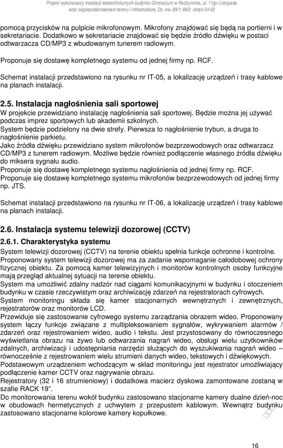 Schemat instalacji przedstawiono na rysunku nr IT-05, a lokalizację urządzeń i trasy kablowe na planach instalacji. 2.5. Instalacja nagłośnienia sali sportowej W projekcie przewidziano instalację nagłośnienia sali sportowej.