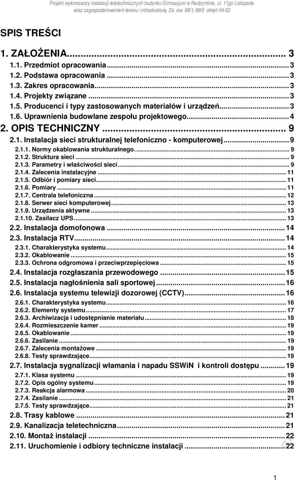 .. 9 2.1.1. Normy okablowania strukturalnego.... 9 2.1.2. Struktura sieci... 9 2.1.3. Parametry i właściwości sieci... 9 2.1.4. Zalecenia instalacyjne... 11 2.1.5. Odbiór i pomiary sieci... 11 2.1.6.