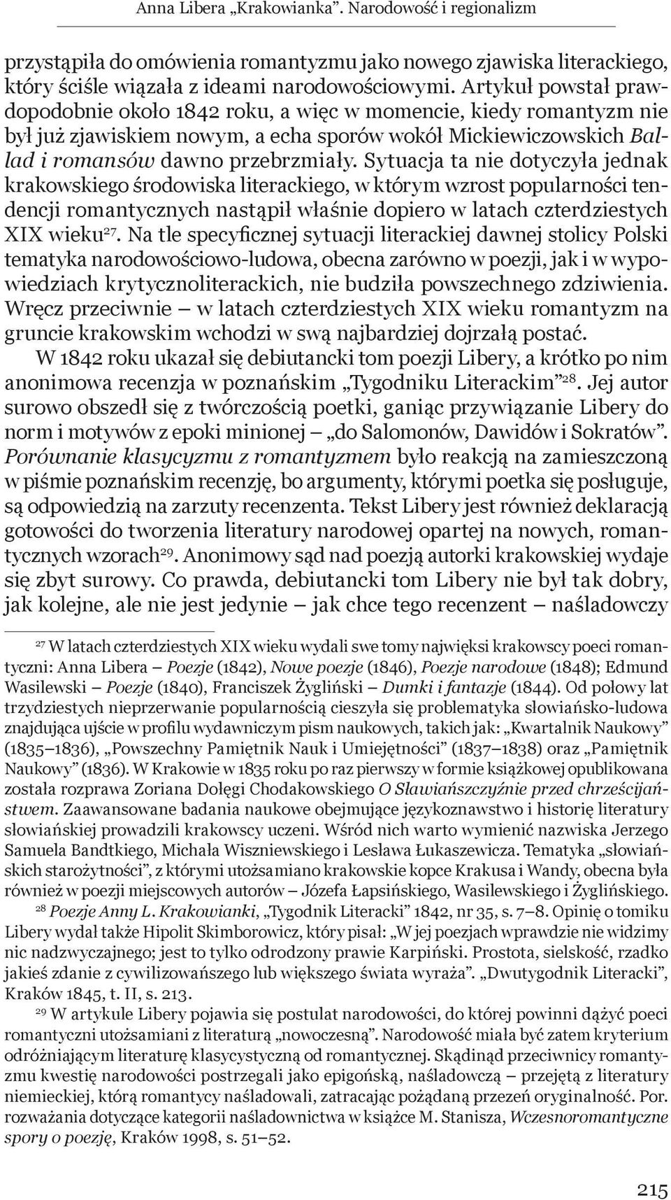 Sytuacja ta nie dotyczyła jednak krakowskiego środowiska literackiego, w którym wzrost popularności tendencji romantycznych nastąpił właśnie dopiero w latach czterdziestych XIX wieku 27.