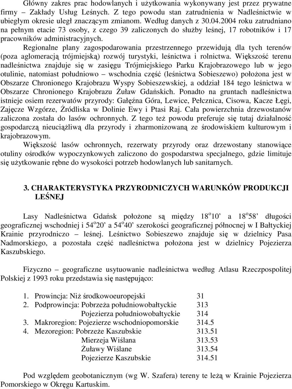 Regionalne plany zagospodarowania przestrzennego przewidują dla tych terenów (poza aglomeracją trójmiejską) rozwój turystyki, leśnictwa i rolnictwa.