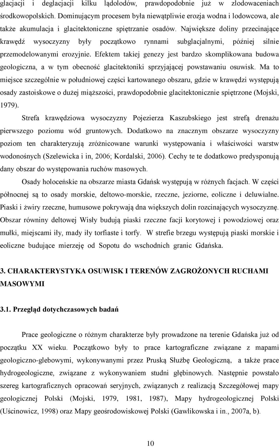 Największe doliny przecinające krawędź wysoczyzny były początkowo rynnami subglacjalnymi, później silnie przemodelowanymi erozyjnie.