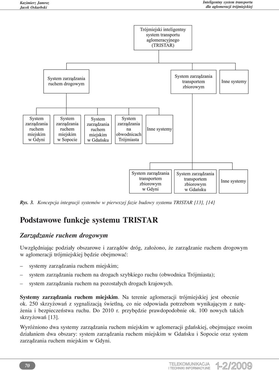 założono, że zarządzanie ruchem drogowym w aglomeracji trójmiejskiej będzie obejmować: systemy zarządzania ruchem miejskim; system zarządzania ruchem na drogach szybkiego ruchu (obwodnica