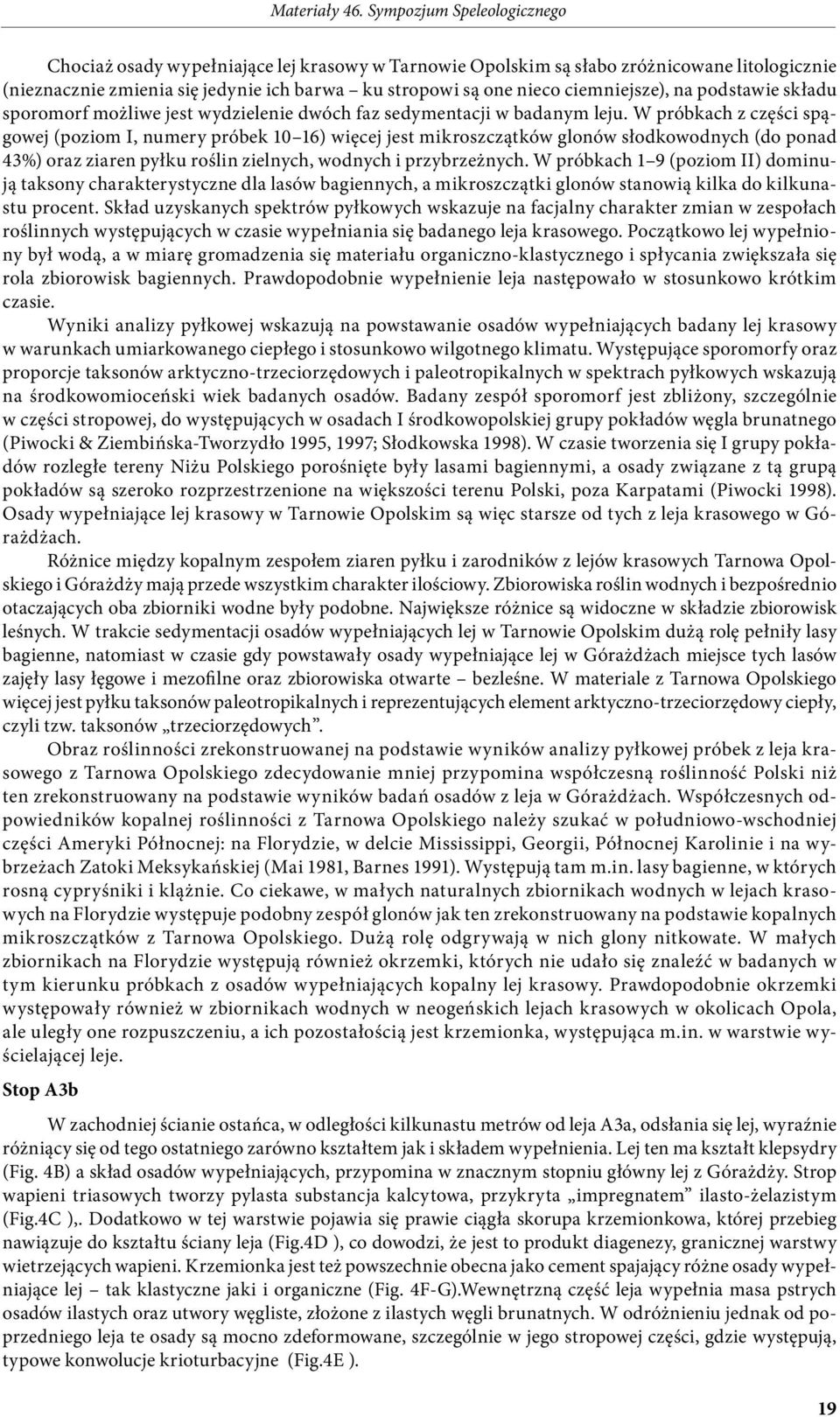 W próbkach z części spągowej (poziom I, numery próbek 10 16) więcej jest mikroszczątków glonów słodkowodnych (do ponad 43%) oraz ziaren pyłku roślin zielnych, wodnych i przybrzeżnych.