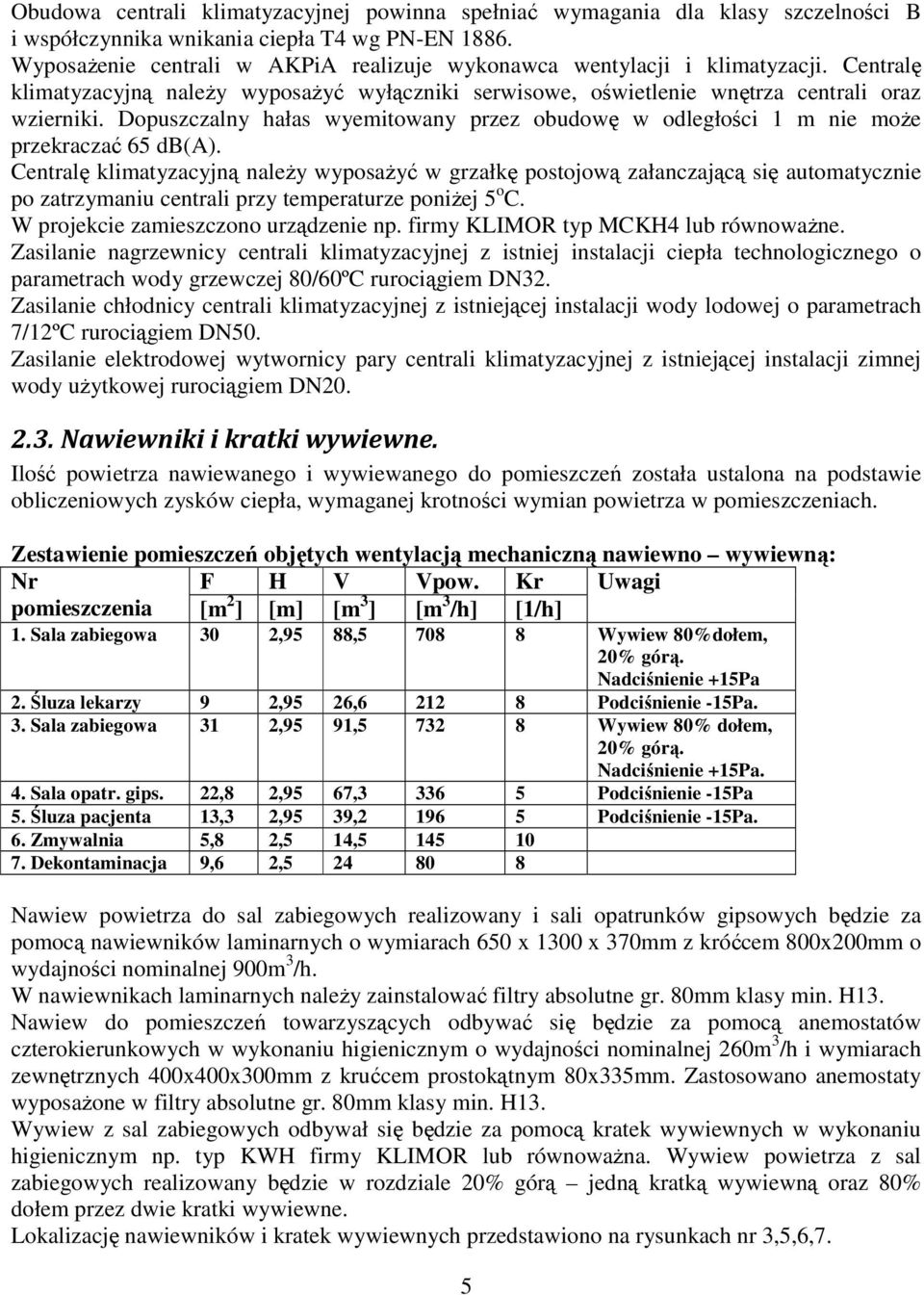 Dopuszczalny hałas wyemitowany przez obudowę w odległości 1 m nie może przekraczać 65 db(a).