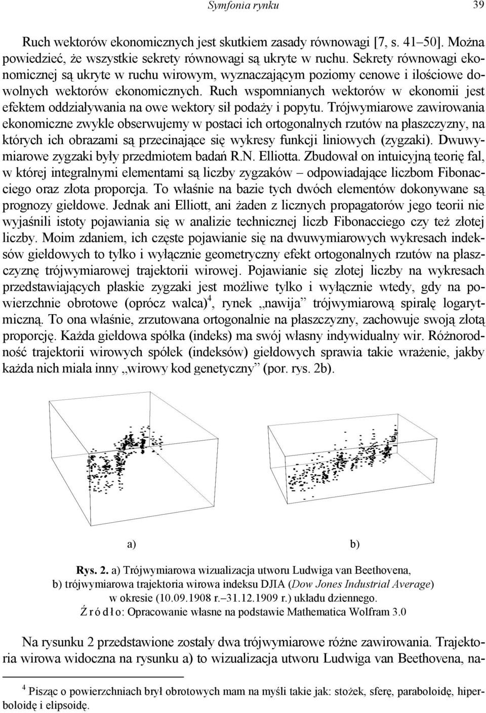 Ruch wspomnianych wektorów w ekonomii jest efektem oddziaływania na owe wektory sił podaży i popytu.