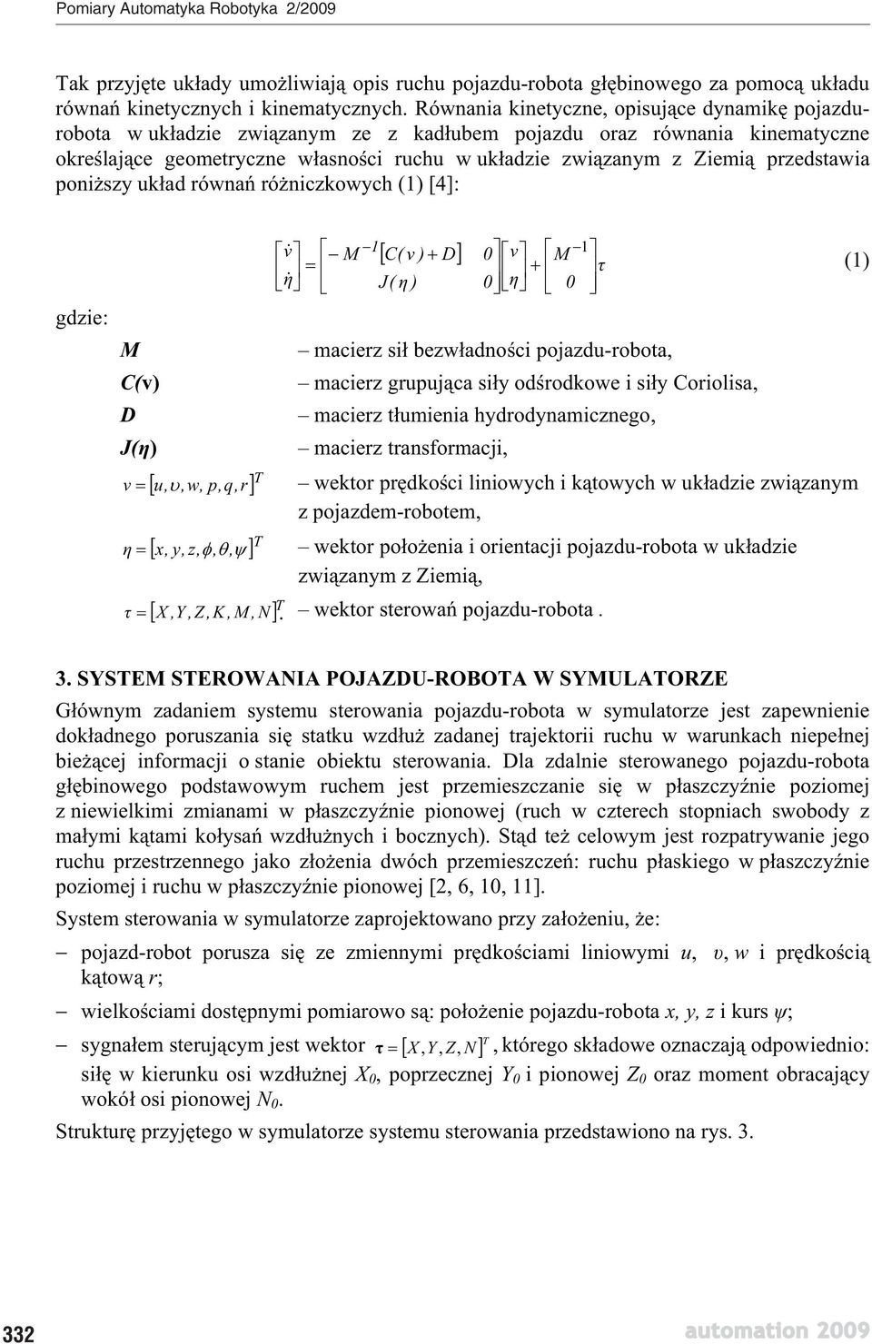 poniszy ukad równa róniczkowych (1) [4]: gdzie: M C(v) D J() 1 M C( ) D 0 1 M J( ) 0 0 macierz si bezwadnoci pojazdu-robota, macierz grupujca siy odrodkowe i siy Coriolisa, macierz tumienia