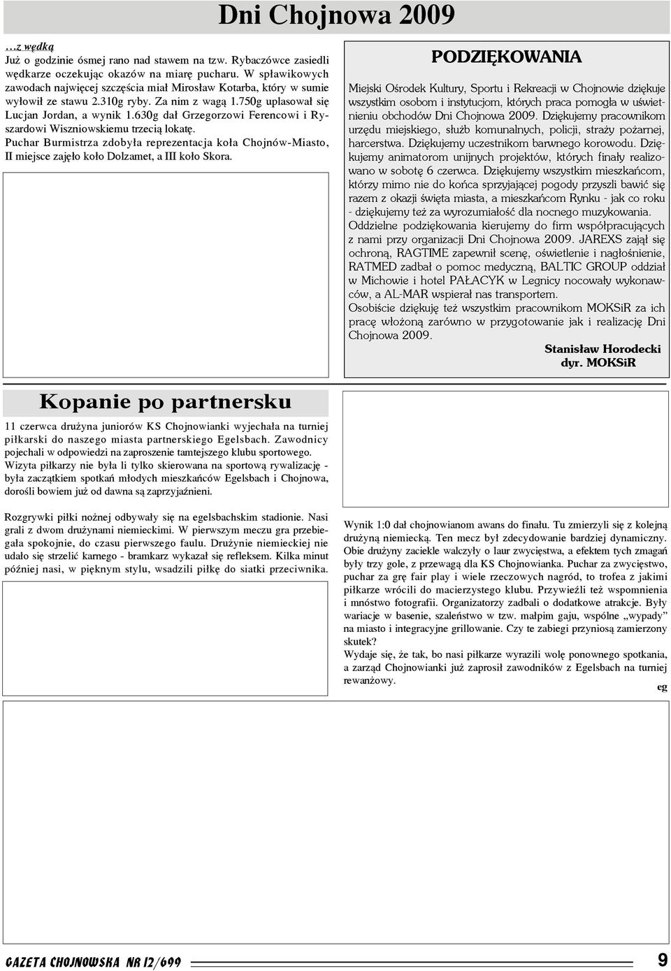 630g da³ Grzegorzowi Ferencowi i Ryszardowi Wiszniowskiemu trzeci¹ lokatê. Puchar Burmistrza zdoby³a reprezentacja ko³a Chojnów-Miasto, II miejsce zajê³o ko³o Dolzamet, a III ko³o Skora.