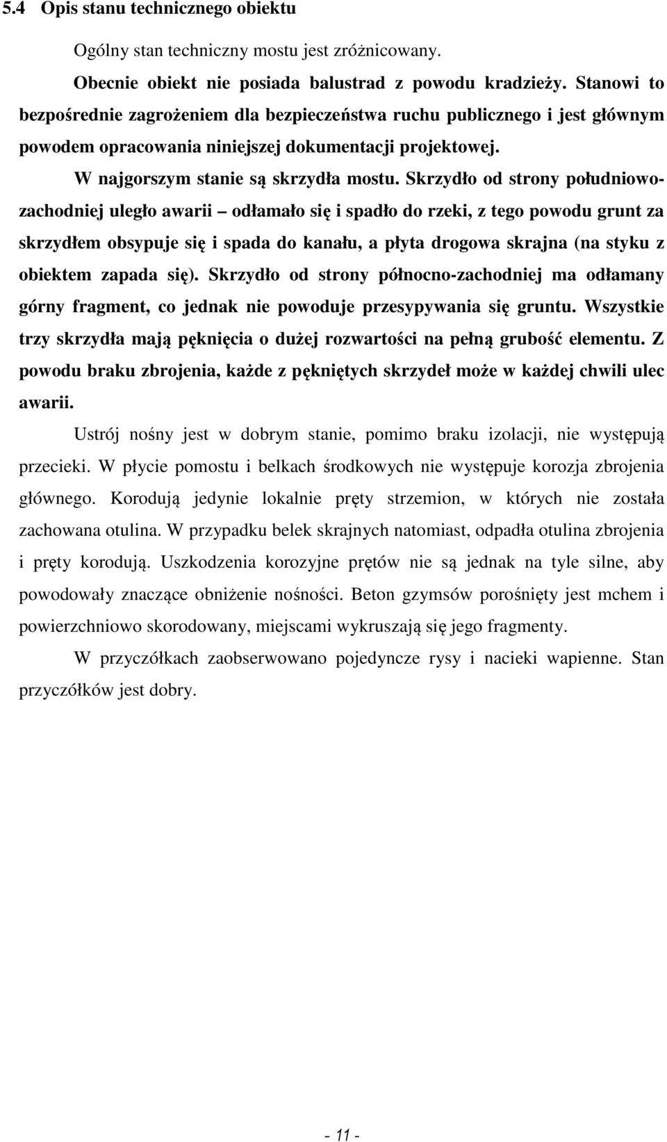 Skrzydło od strony południowozachodniej uległo awarii odłamało się i spadło do rzeki, z tego powodu grunt za skrzydłem obsypuje się i spada do kanału, a płyta drogowa skrajna (na styku z obiektem