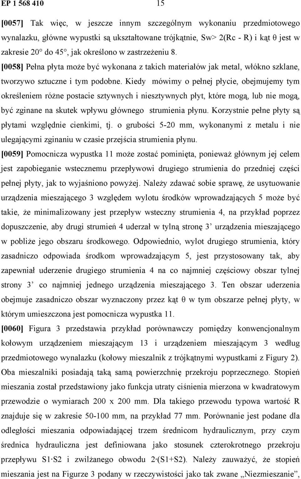 Kiedy mówimy o pełnej płycie, obejmujemy tym określeniem różne postacie sztywnych i niesztywnych płyt, które mogą, lub nie mogą, być zginane na skutek wpływu głównego strumienia płynu.