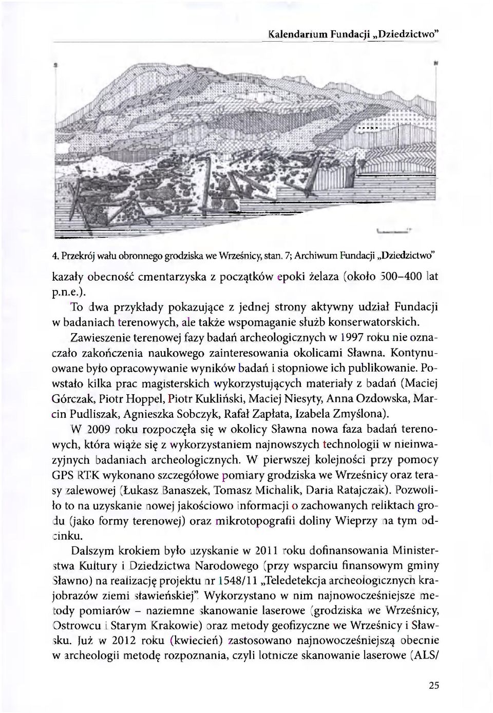 Zawieszenie terenowej fazy badań archeologicznych w 1997 roku nie oznaczało zakończenia naukowego zainteresowania okolicami Sławna.