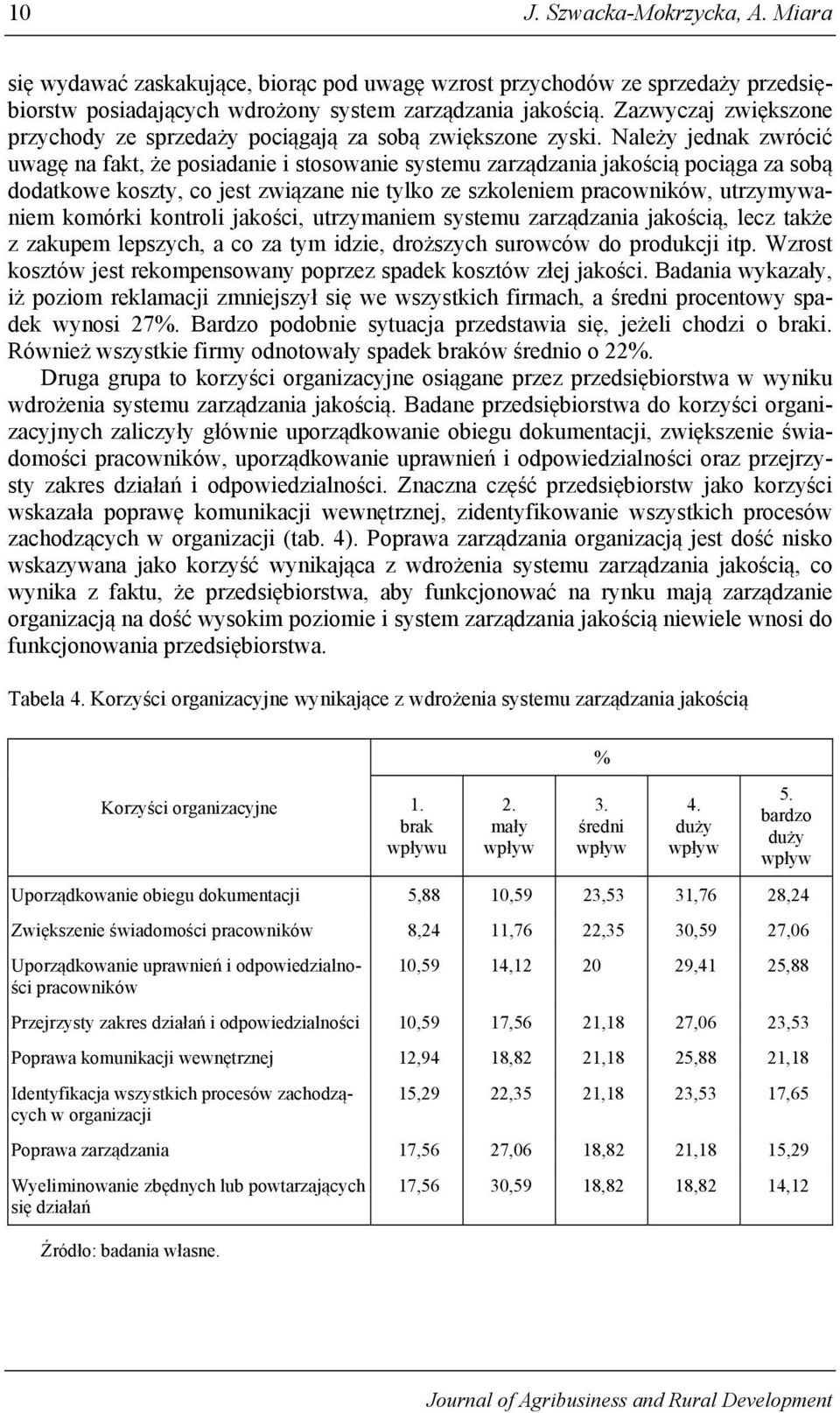 Należy jednak zwrócić uwagę na fakt, że posiadanie i stosowanie systemu zarządzania jakością pociąga za sobą dodatkowe koszty, co jest związane nie tylko ze szkoleniem pracowników, utrzymywaniem