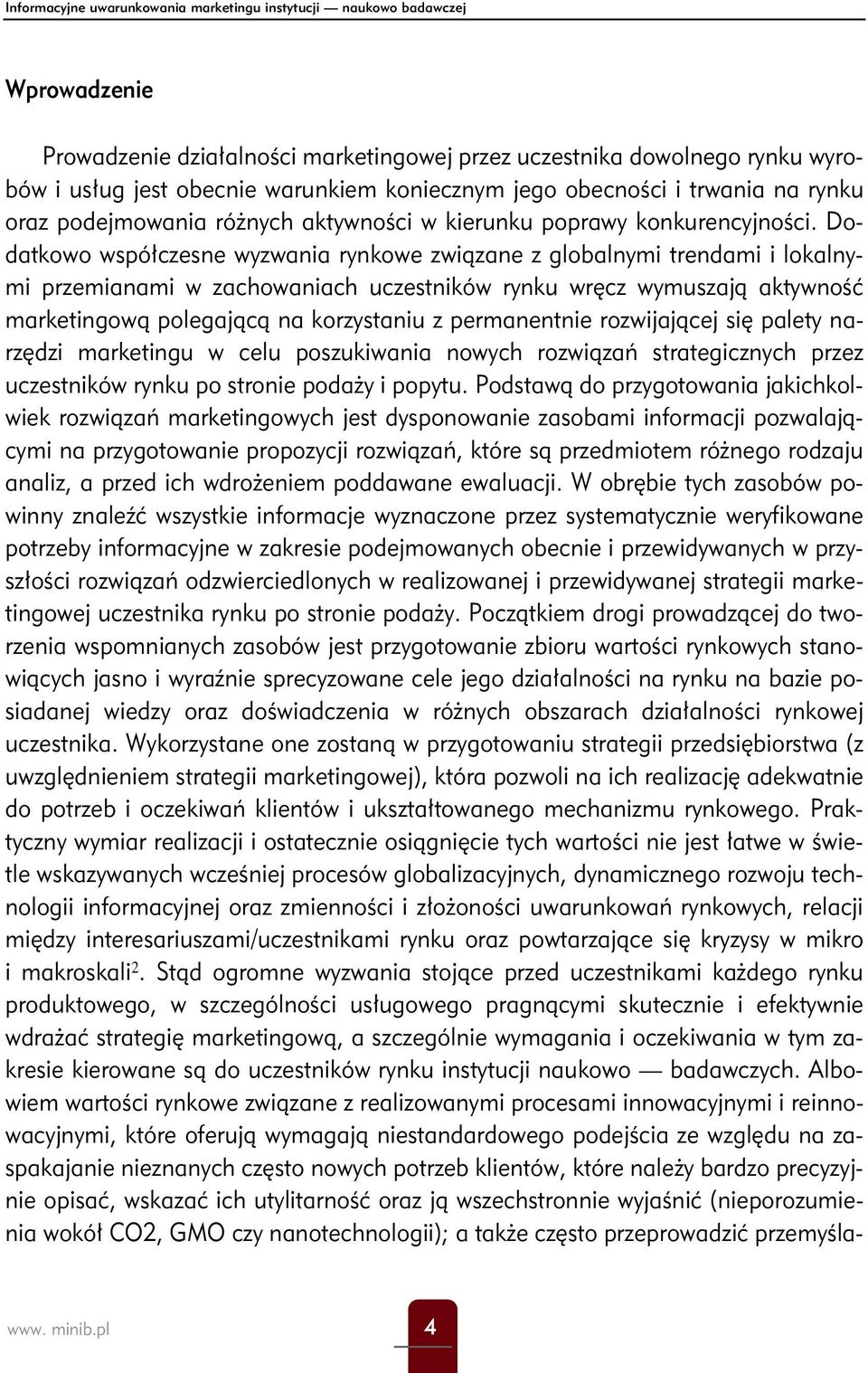 Dodatkowo współczesne wyzwania rynkowe związane z globalnymi trendami i lokalnymi przemianami w zachowaniach uczestników rynku wręcz wymuszają aktywność marketingową polegającą na korzystaniu z