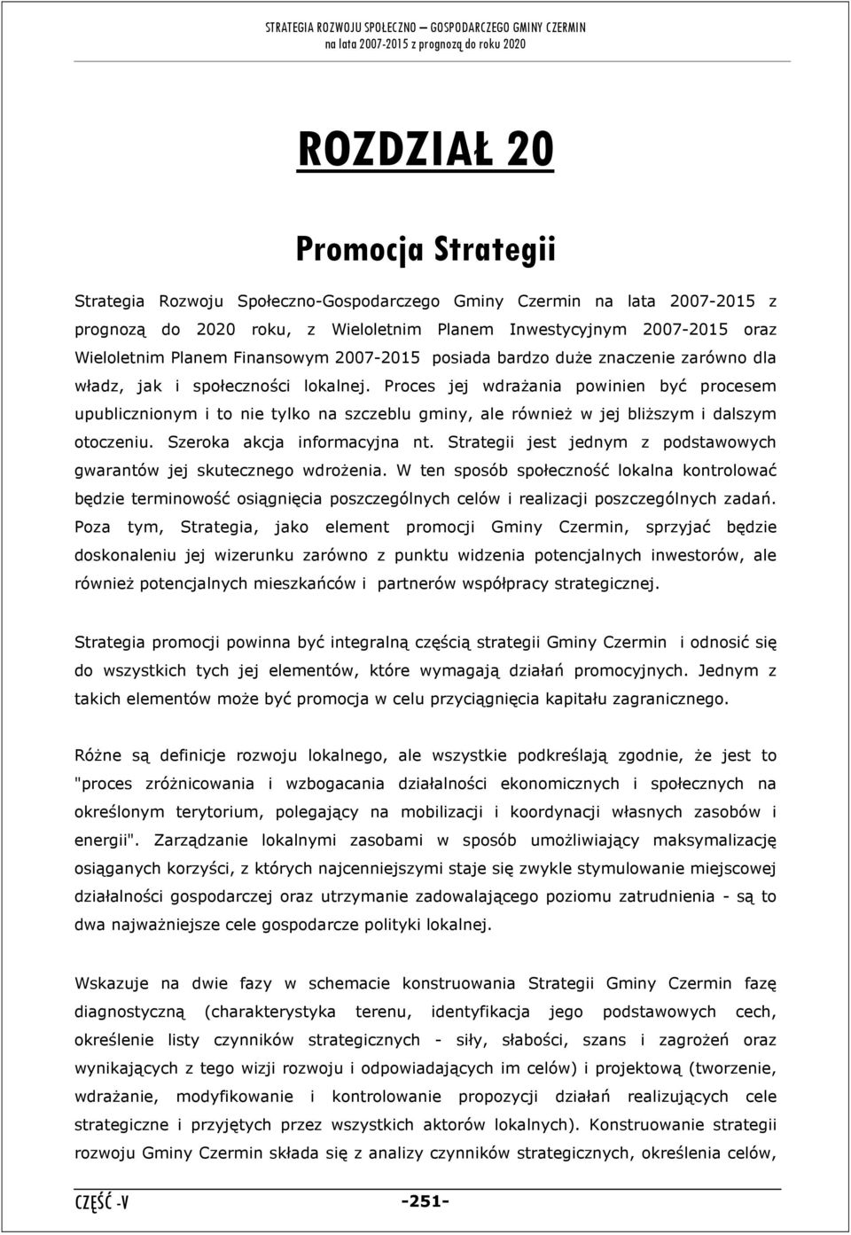 Proces jej wdraŝania powinien być procesem upublicznionym i to nie tylko na szczeblu gminy, ale równieŝ w jej bliŝszym i dalszym otoczeniu. Szeroka akcja informacyjna nt.