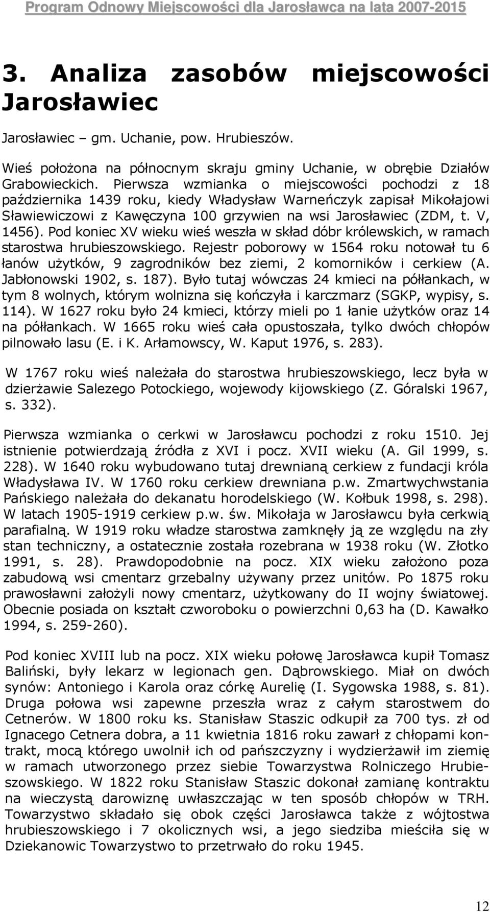 Pod koniec XV wieku wieś weszła w skład dóbr królewskich, w ramach starostwa hrubieszowskiego.